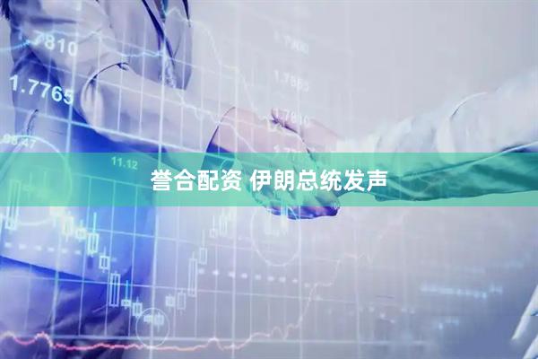 誉合配资 伊朗总统发声