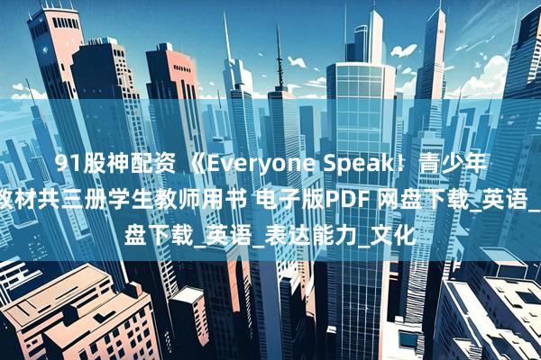 91股神配资 《Everyone Speak！青少年版》口语专项教材共三册学生教师用书 电子版PDF 网盘下载_英语_表达能力_文化
