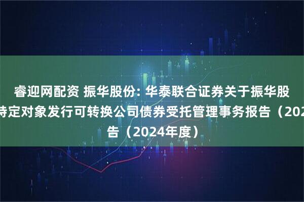 睿迎网配资 振华股份: 华泰联合证券关于振华股份向不特定对象发行可转换公司债券受托管理事务报告（2024年度）