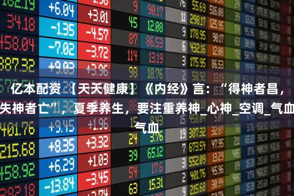 亿本配资 【天天健康】《内经》言：“得神者昌，失神者亡”，夏季养生，要注重养神_心神_空调_气血