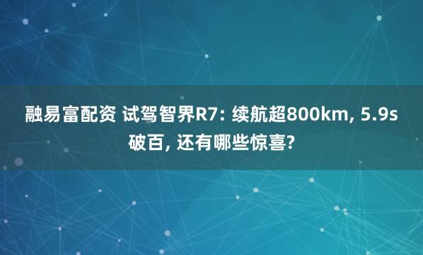 融易富配资 试驾智界R7: 续航超800km, 5.9s破百, 还有哪些惊喜?