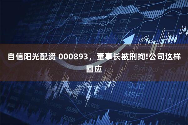 自信阳光配资 000893，董事长被刑拘!公司这样回应