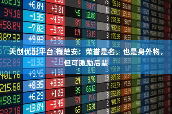 天创优配平台 梅楚安：荣誉是名，也是身外物，但可激励后辈