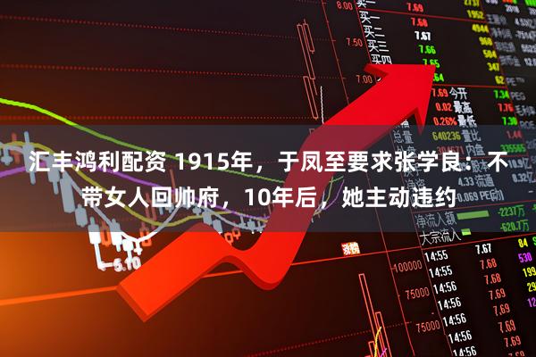 汇丰鸿利配资 1915年，于凤至要求张学良：不带女人回帅府，10年后，她主动违约