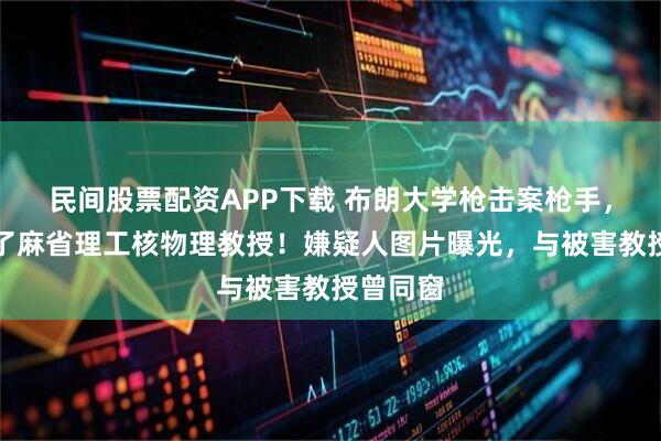 民间股票配资APP下载 布朗大学枪击案枪手，还枪杀了麻省理工核物理教授！嫌疑人图片曝光，与被害教授曾同窗
