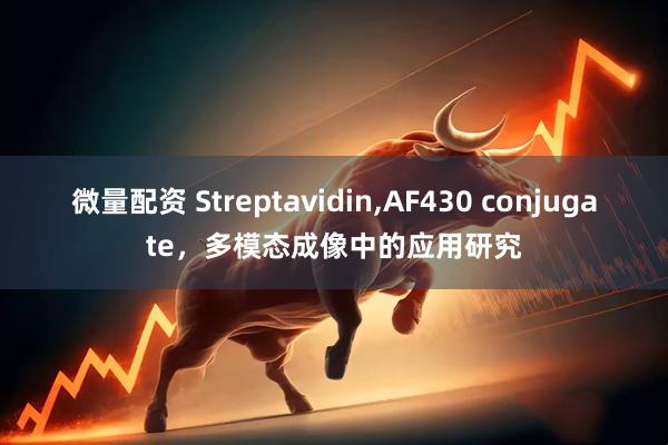微量配资 Streptavidin,AF430 conjugate，多模态成像中的应用研究