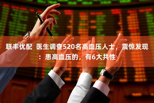 联丰优配  医生调查520名高血压人士，震惊发现：患高血压的，有6大共性